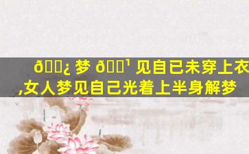 🌿 梦 🌹 见自已未穿上衣,女人梦见自己光着上半身解梦